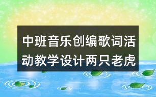 中班音樂創(chuàng)編歌詞活動教學設(shè)計兩只老虎反思