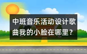 中班音樂活動設(shè)計：歌曲：我的小臉在哪里？