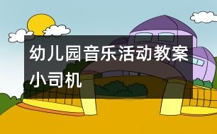 幼兒園音樂(lè)活動(dòng)教案：小司機(jī)