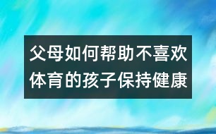 父母如何幫助不喜歡體育的孩子保持健康？