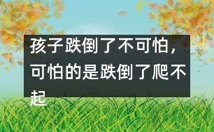 孩子跌倒了不可怕，可怕的是跌倒了爬不起來