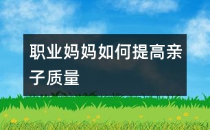 職業(yè)媽媽如何提高親子質(zhì)量