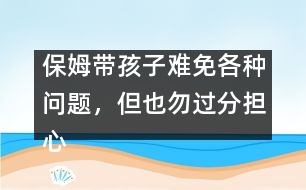 保姆帶孩子難免各種問題，但也勿過分擔心