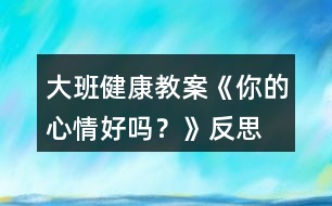 大班健康教案《你的心情好嗎？》反思