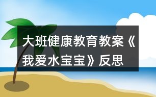 大班健康教育教案《我愛(ài)水寶寶》反思