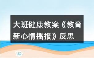 大班健康教案《教育新心情播報》反思