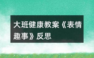 大班健康教案《表情趣事》反思