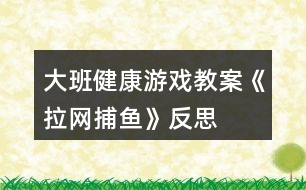 大班健康游戲教案《拉網(wǎng)捕魚》反思