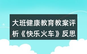 大班健康教育教案評(píng)析《快樂火車》反思