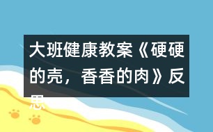 大班健康教案《硬硬的殼，香香的肉》反思