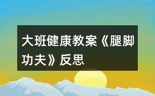 大班健康教案《腿腳功夫》反思