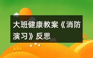 大班健康教案《消防演習》反思