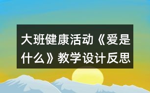 大班健康活動(dòng)《愛是什么》教學(xué)設(shè)計(jì)反思