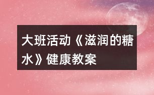 大班活動(dòng)《滋潤(rùn)的糖水》健康教案