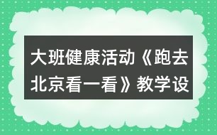 大班健康活動《跑去北京看一看》教學設計