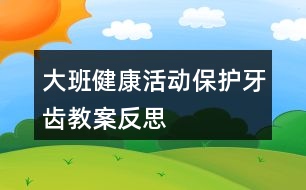 大班健康活動保護(hù)牙齒教案反思