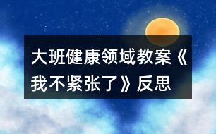 大班健康領(lǐng)域教案《我不緊張了》反思