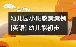 幼兒園小班教案案例[英語(yǔ)] 幼兒能初步掌握單詞發(fā)音