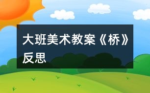 大班美術(shù)教案《橋》反思