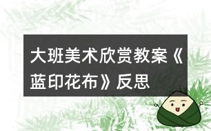 大班美術(shù)欣賞教案《藍印花布》反思