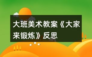 大班美術教案《大家來鍛煉》反思