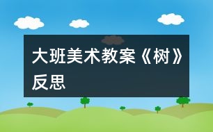 大班美術(shù)教案《樹》反思