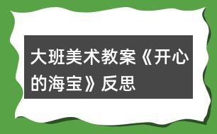 大班美術(shù)教案《開心的海寶》反思