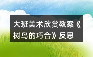 大班美術欣賞教案《樹鳥的巧合》反思