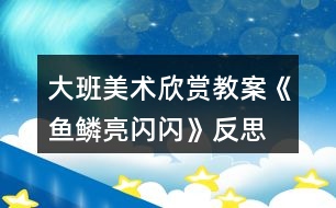 大班美術欣賞教案《魚鱗亮閃閃》反思