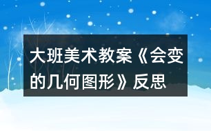 大班美術(shù)教案《會變的幾何圖形》反思