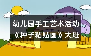 幼兒園手工藝術活動《種子粘貼畫》大班美術教案反思