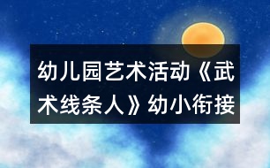 幼兒園藝術活動《武術線條人》幼小銜接美術教案