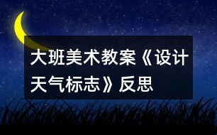 大班美術(shù)教案《設(shè)計天氣標志》反思