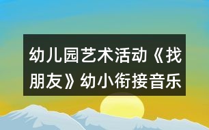 幼兒園藝術活動《找朋友》幼小銜接音樂教案反思