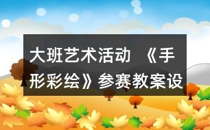 大班藝術(shù)活動  《手形彩繪》參賽教案設計