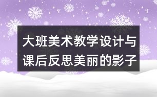 大班美術(shù)教學(xué)設(shè)計(jì)與課后反思美麗的影子造型