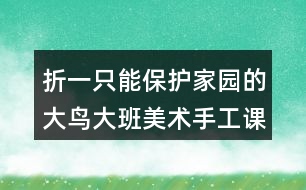 折一只能保護(hù)家園的大鳥(niǎo)（大班美術(shù)手工課教案反思）