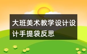 大班美術(shù)教學(xué)設(shè)計設(shè)計手提袋反思