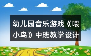 幼兒園音樂游戲《喂小鳥》中班教學設(shè)計反思