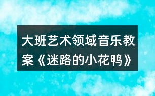 大班藝術(shù)領(lǐng)域音樂教案《迷路的小花鴨》設(shè)計意圖反思