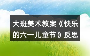 大班美術教案《快樂的六一兒童節(jié)》反思