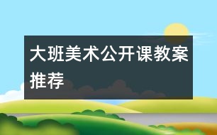 大班美術(shù)公開課教案推薦