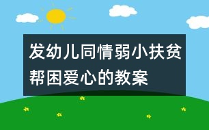 發(fā)幼兒同情弱小扶貧幫困愛心的教案