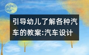 引導幼兒了解各種汽車的教案:汽車設計師