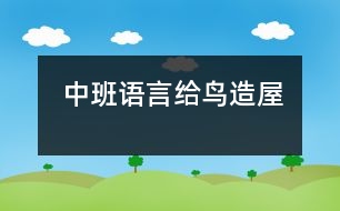 中班語(yǔ)言：給鳥造屋