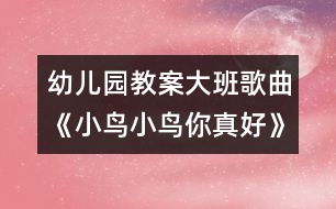 幼兒園教案大班歌曲《小鳥小鳥你真好》說課活動設(shè)計