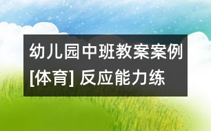 幼兒園中班教案案例[體育] 反應(yīng)能力練習(xí)