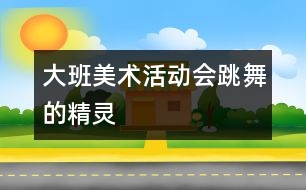 大班美術(shù)活動：會跳舞的精靈