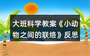 大班科學教案《小動物之間的聯絡》反思