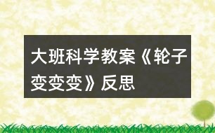 大班科學(xué)教案《輪子變、變、變》反思
